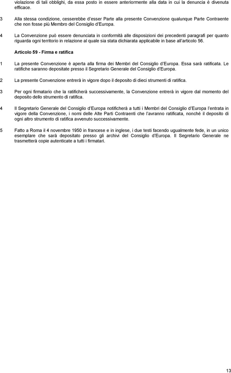 4 La Convenzione può essere denunciata in conformità alle disposizioni dei precedenti paragrafi per quanto riguarda ogni territorio in relazione al quale sia stata dichiarata applicabile in base all