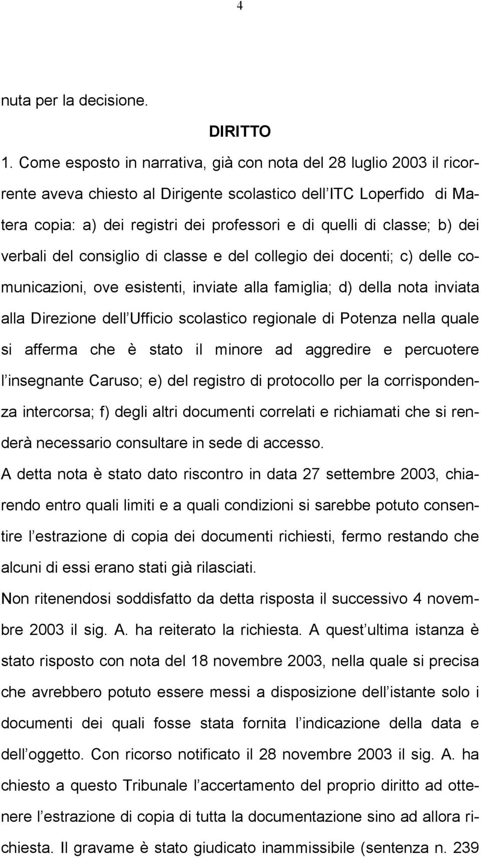 classe; b) dei verbali del consiglio di classe e del collegio dei docenti; c) delle comunicazioni, ove esistenti, inviate alla famiglia; d) della nota inviata alla Direzione dell Ufficio scolastico