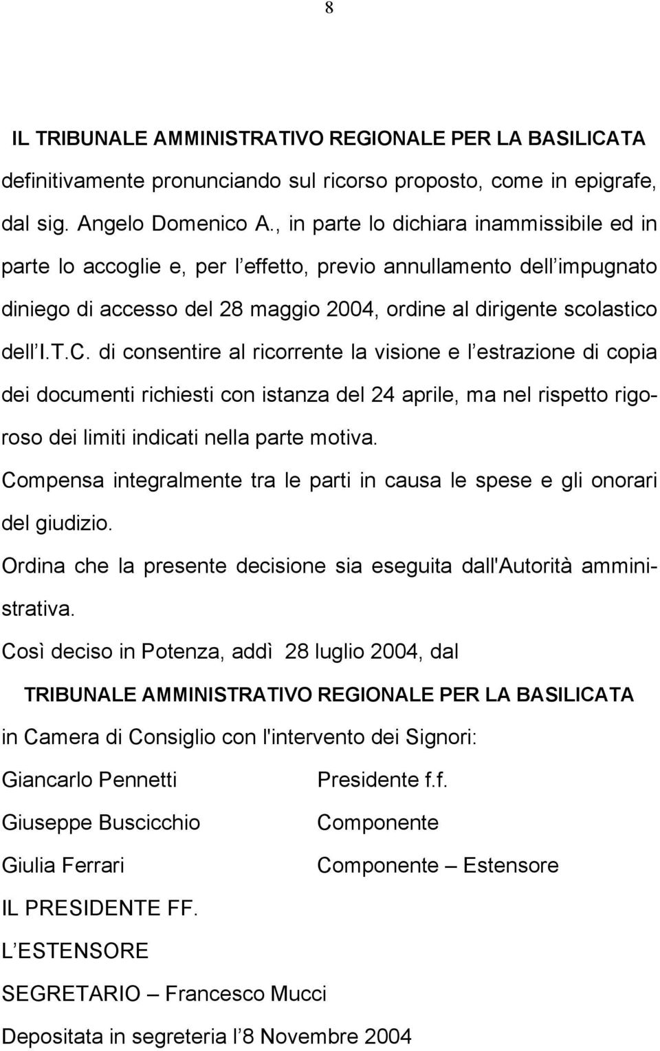 di consentire al ricorrente la visione e l estrazione di copia dei documenti richiesti con istanza del 24 aprile, ma nel rispetto rigoroso dei limiti indicati nella parte motiva.