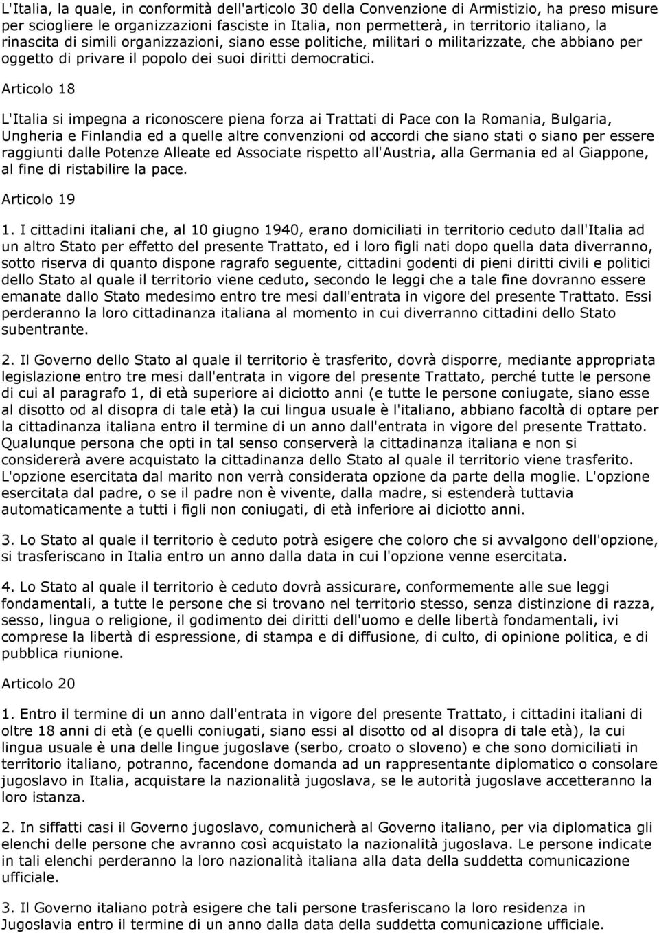 Articolo 18 L'Italia si impegna a riconoscere piena forza ai Trattati di Pace con la Romania, Bulgaria, Ungheria e Finlandia ed a quelle altre convenzioni od accordi che siano stati o siano per
