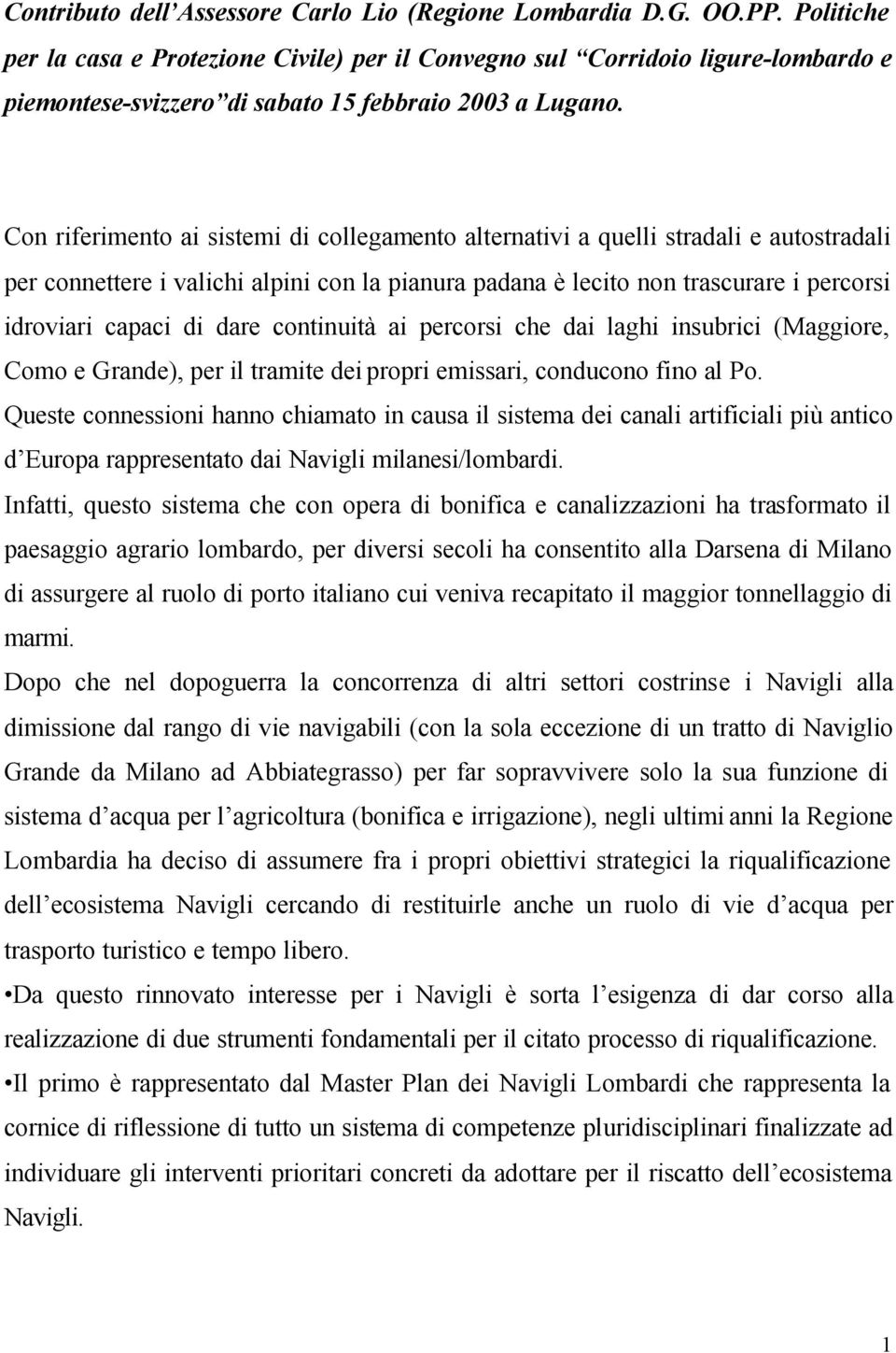 Con riferimento ai sistemi di collegamento alternativi a quelli stradali e autostradali per connettere i valichi alpini con la pianura padana è lecito non trascurare i percorsi idroviari capaci di