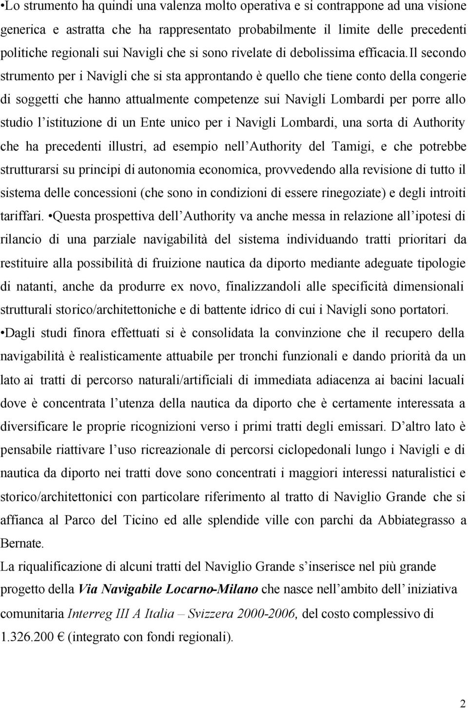 il secondo strumento per i Navigli che si sta approntando è quello che tiene conto della congerie di soggetti che hanno attualmente competenze sui Navigli Lombardi per porre allo studio l istituzione