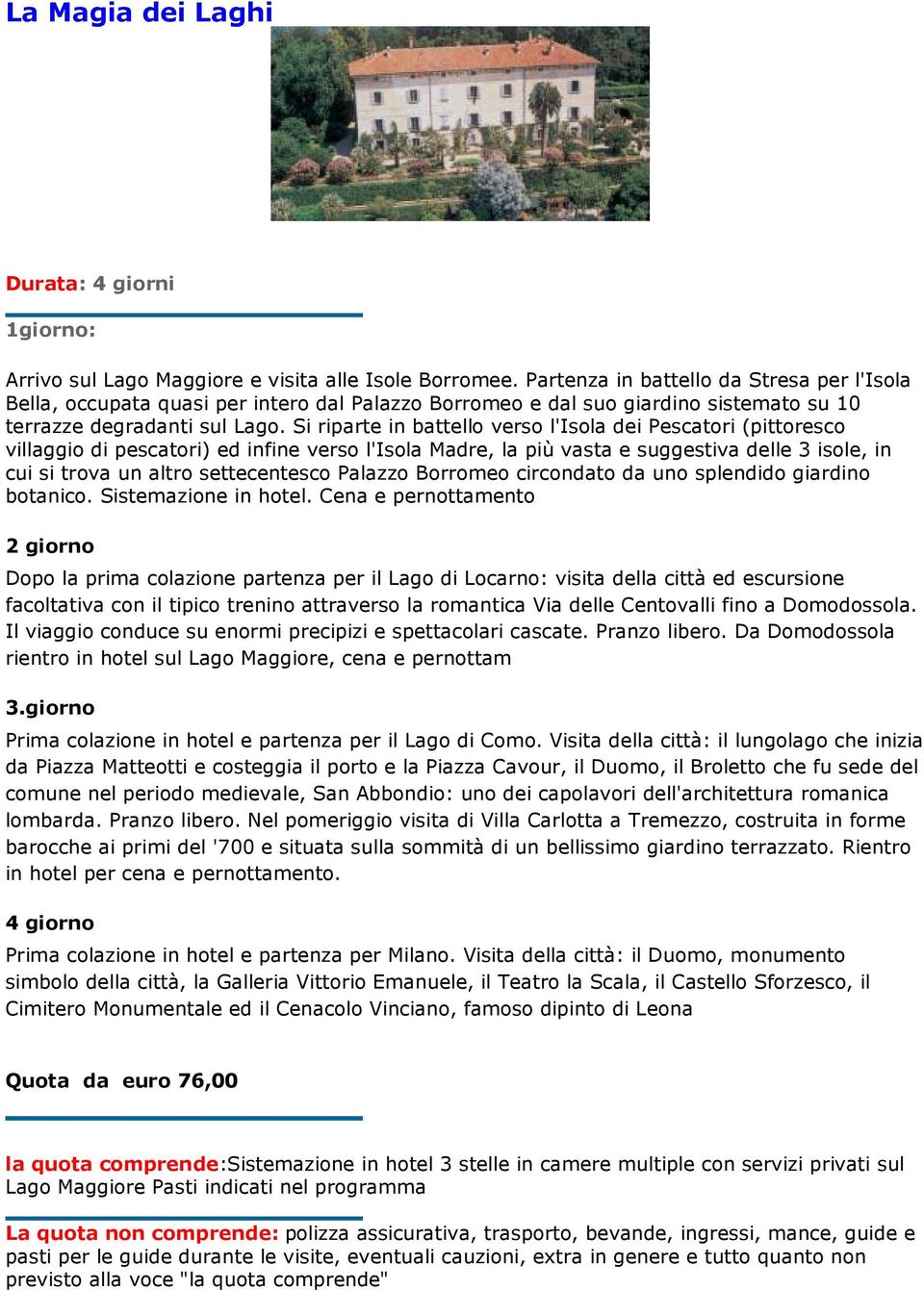 Si riparte in battello verso l'isola dei Pescatori (pittoresco villaggio di pescatori) ed infine verso l'isola Madre, la più vasta e suggestiva delle 3 isole, in cui si trova un altro settecentesco