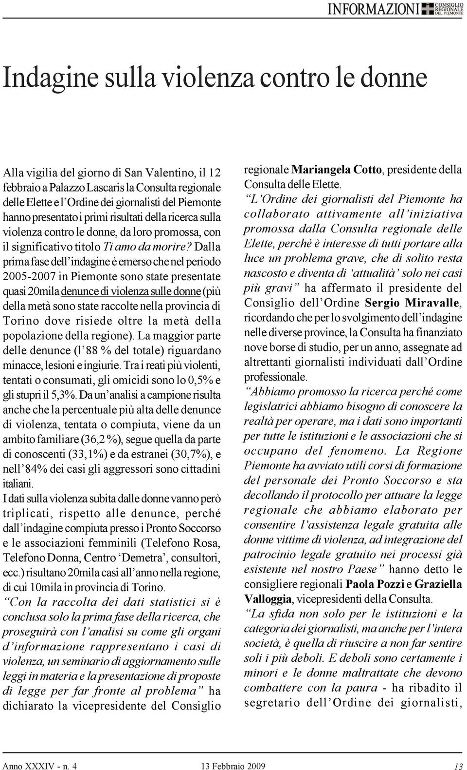 Dalla prima fase dell indagine è emerso che nel periodo 2005-2007 in Piemonte sono state presentate quasi 20mila denunce di violenza sulle donne (più della metà sono state raccolte nella provincia di