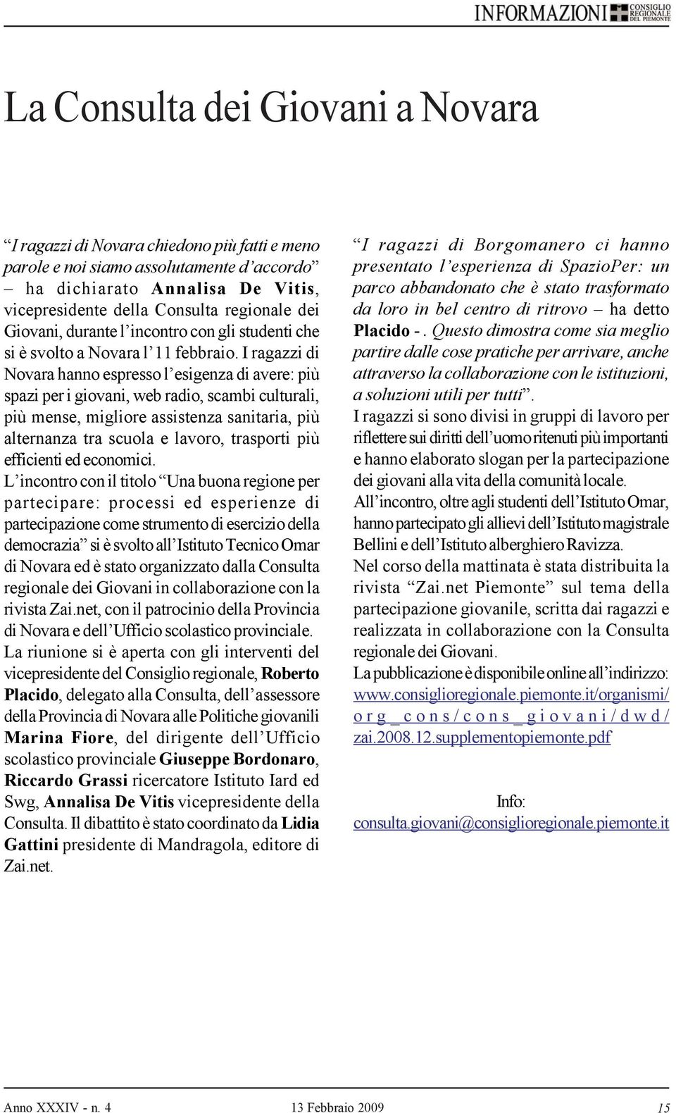 I ragazzi di Novara hanno espresso l esigenza di avere: più spazi per i giovani, web radio, scambi culturali, più mense, migliore assistenza sanitaria, più alternanza tra scuola e lavoro, trasporti