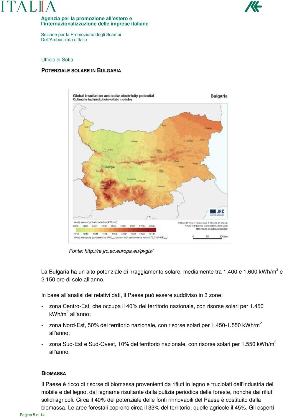 450 kwh/m 2 all anno; - zona Nord-Est, 50% del territorio nazionale, con risorse solari per 1.450-1.