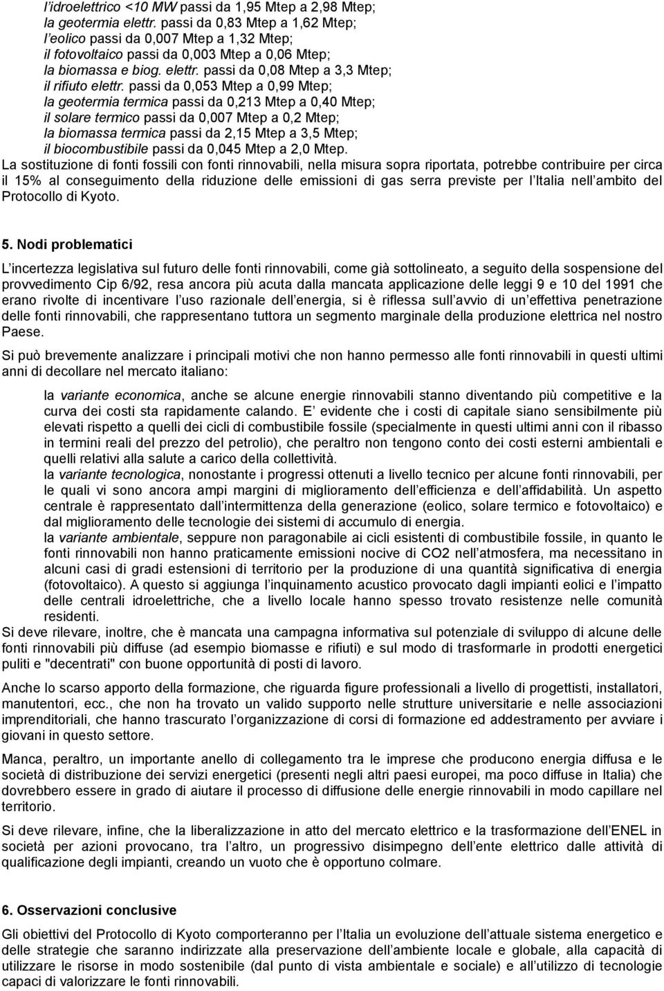 passi da 0,053 Mtep a 0,99 Mtep; la geotermia termica passi da 0,213 Mtep a 0,40 Mtep; il solare termico passi da 0,007 Mtep a 0,2 Mtep; la biomassa termica passi da 2,15 Mtep a 3,5 Mtep; il