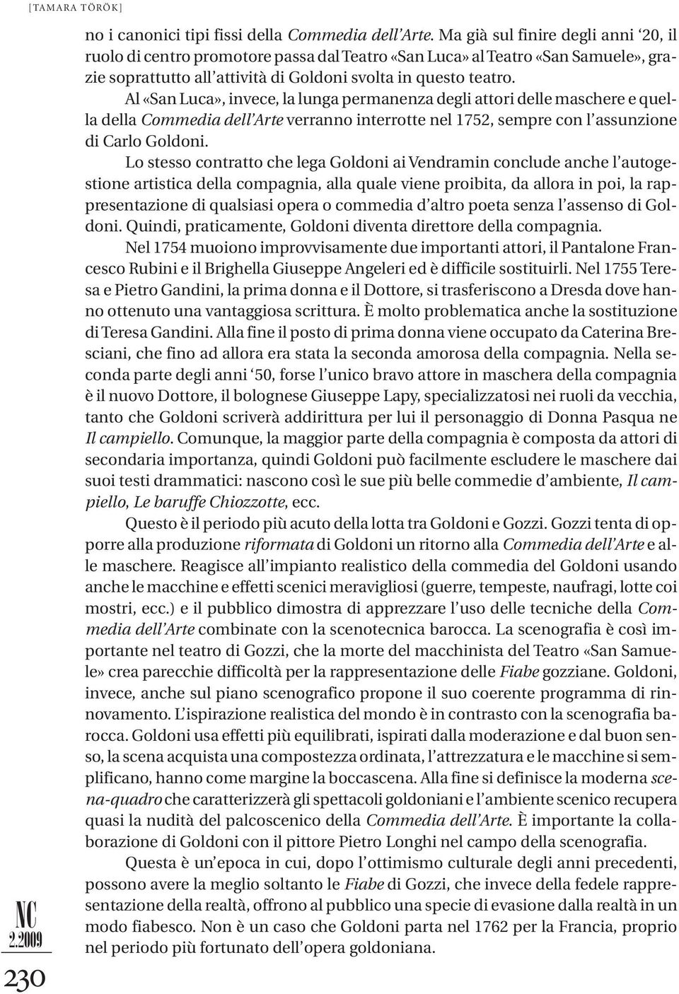 Al «San Luca», invece, la lunga permanenza degli attori delle maschere e quella della Commedia dell Arte verranno interrotte nel 1752, sempre con l assunzione di Carlo Goldoni.