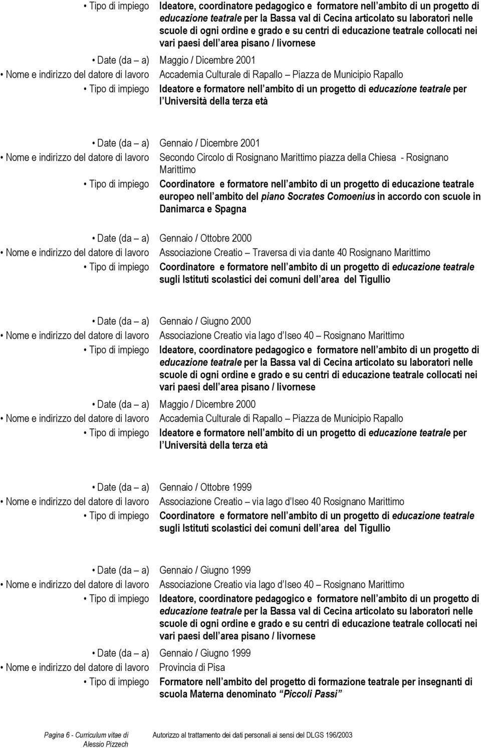 indirizzo del datore di lavoro Secondo Circolo di Rosignano Marittimo piazza della Chiesa - Rosignano Marittimo Tipo di impiego Coordinatore e formatore nell ambito di un progetto di educazione