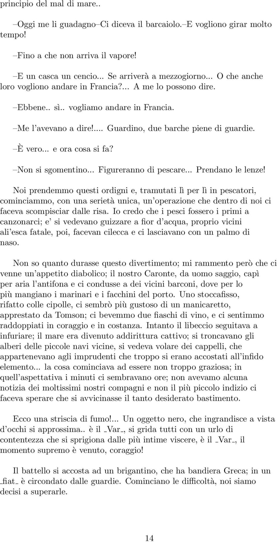 .. e ora cosa si fa? Non si sgomentino... Figureranno di pescare... Prendano le lenze!