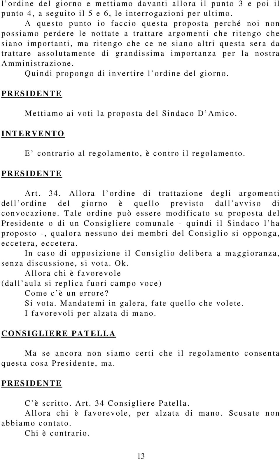 siano a lt ri q ue sta sera da t ra t ta re a s soluta m ente d i grandissima i mp o rt an za p er l a nostra A mm in i st ra zione. Q u i n di pro p o n go di in ve rti re l o rdi ne d e l gio rno.