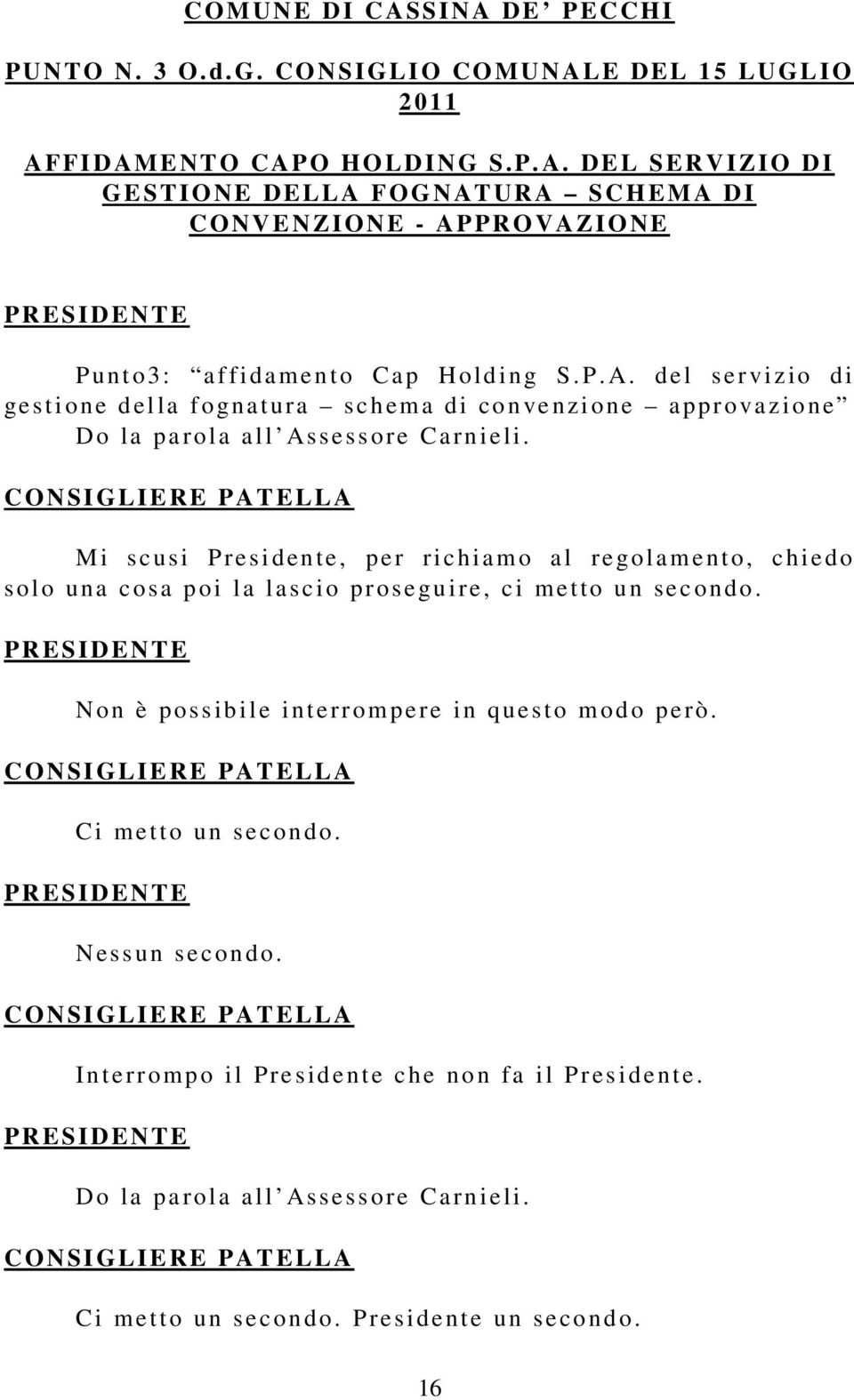 M i sc usi Presi dente, pe r ric hiam o a l re golamento, c hiedo s olo una cosa p oi l a l ascio prose guire, ci me t to un se c ondo. N o n è possib ile i nterr ompere i n que sto m odo pe rò.