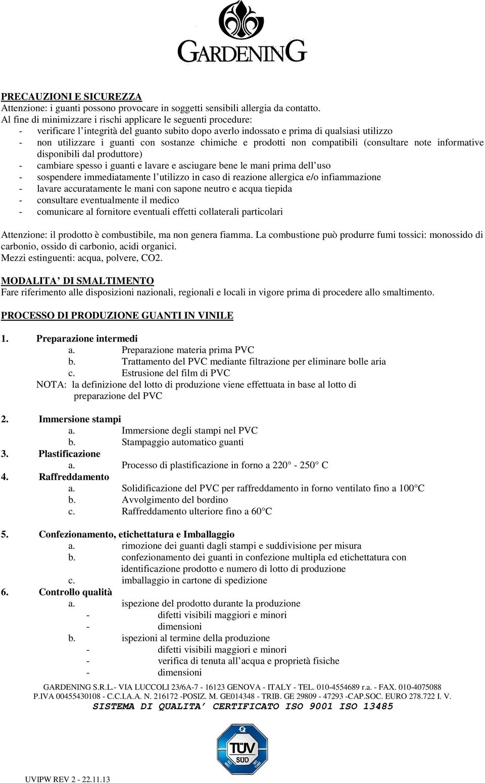 chimiche e prodotti non compatibili (consultare note informative disponibili dal produttore) - cambiare spesso i guanti e lavare e asciugare bene le mani prima dell uso - sospendere immediatamente l