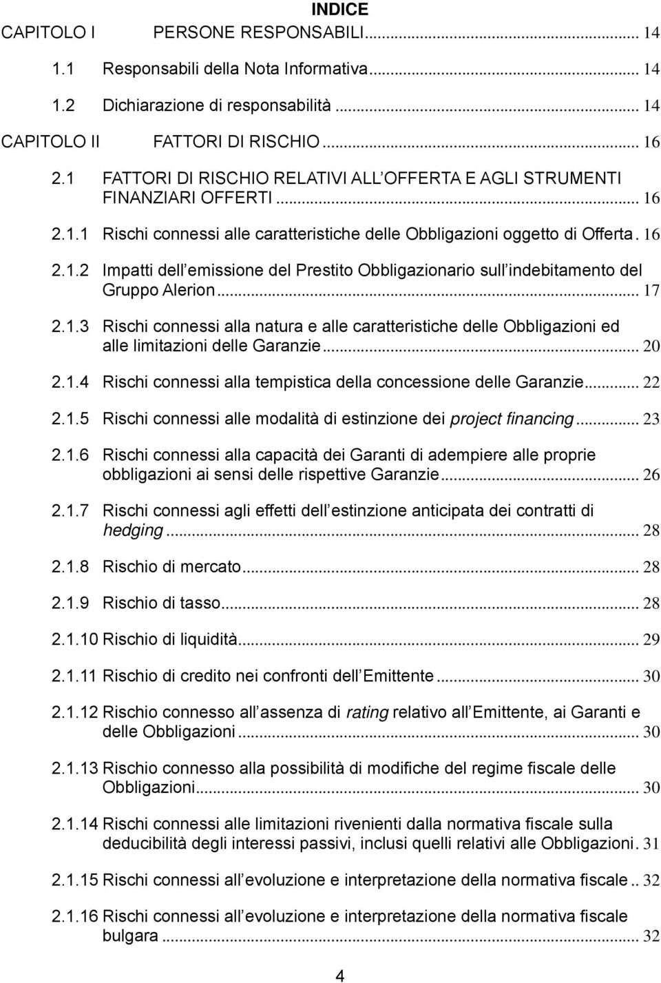 .. 17 2.1.3 Rischi connessi alla natura e alle caratteristiche delle Obbligazioni ed alle limitazioni delle Garanzie... 20 2.1.4 Rischi connessi alla tempistica della concessione delle Garanzie... 22 2.