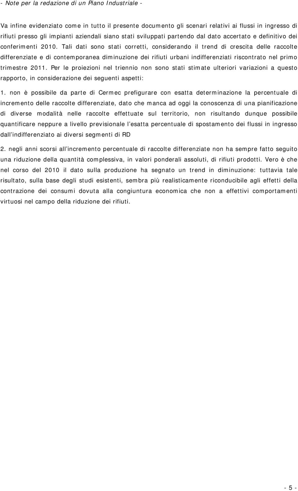 Tali dati sono stati corretti, considerando il trend di crescita delle raccolte differenziate e di contemporanea diminuzione dei rifiuti urbani indifferenziati riscontrato nel primo trimestre 2011.