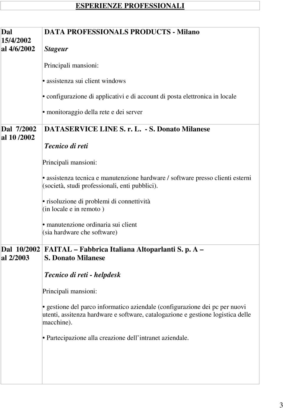 Donato Milanese Tecnico di reti assistenza tecnica e manutenzione hardware / software presso clienti esterni (società, studi professionali, enti pubblici).