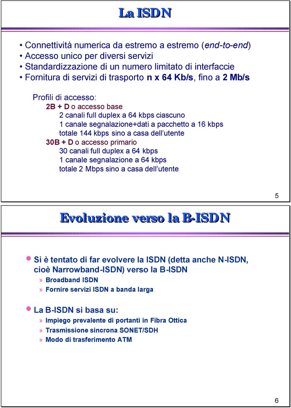 accesso primario 30 canali full duplex a 64 kbps 1 canale segnalazione a 64 kbps totale 2 Mbps sino a casa dell utente 5 Evoluzione verso la B-ISDN Si è tentato di far evolvere la ISDN (detta anche