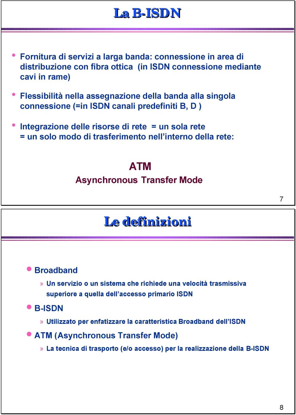 rete: ATM Asynchronous Transfer Mode 7 Le definizioni Broadband» Un servizio o un sistema che richiede una velocità trasmissiva B-ISDN superiore a quella dell accesso primario