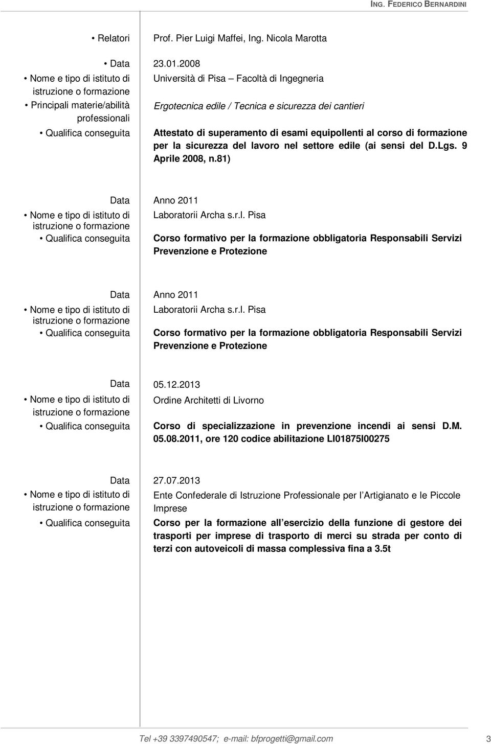 nel settore edile (ai sensi del D.Lgs. 9 Aprile 2008, n.81) Data Anno 2011 Nome e tipo di istituto di Laboratorii Archa s.r.l. Pisa Qualifica conseguita Corso formativo per la formazione obbligatoria Responsabili Servizi Prevenzione e Protezione Data Anno 2011 Nome e tipo di istituto di Laboratorii Archa s.