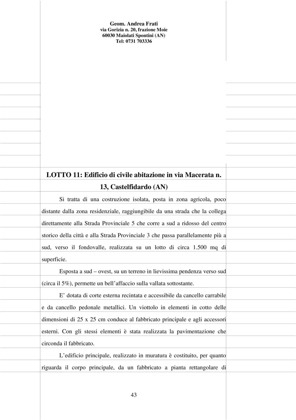 13, Castelfidardo (AN) Si tratta di una costruzione isolata, posta in zona agricola, poco distante dalla zona residenziale, raggiungibile da una strada che la collega direttamente alla Strada