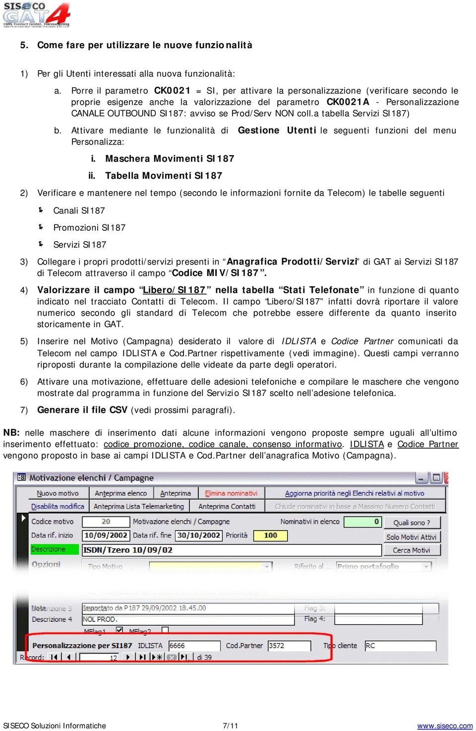 avviso se Prod/Serv NON coll.a tabella Servizi SI187) b. Attivare mediante le funzionalità di Gestione Utenti le seguenti funzioni del menu Personalizza: i. Maschera Movimenti SI187 ii.