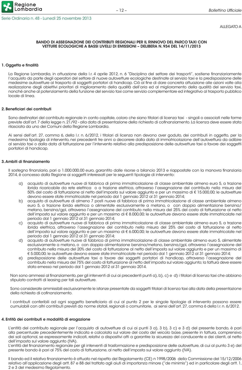 6 Disciplina del settore dei trasporti, sostiene finanziariamente l acquisto da parte degli operatori del settore di nuove autovetture ecologiche destinate al servizio taxi e la predisposizione delle