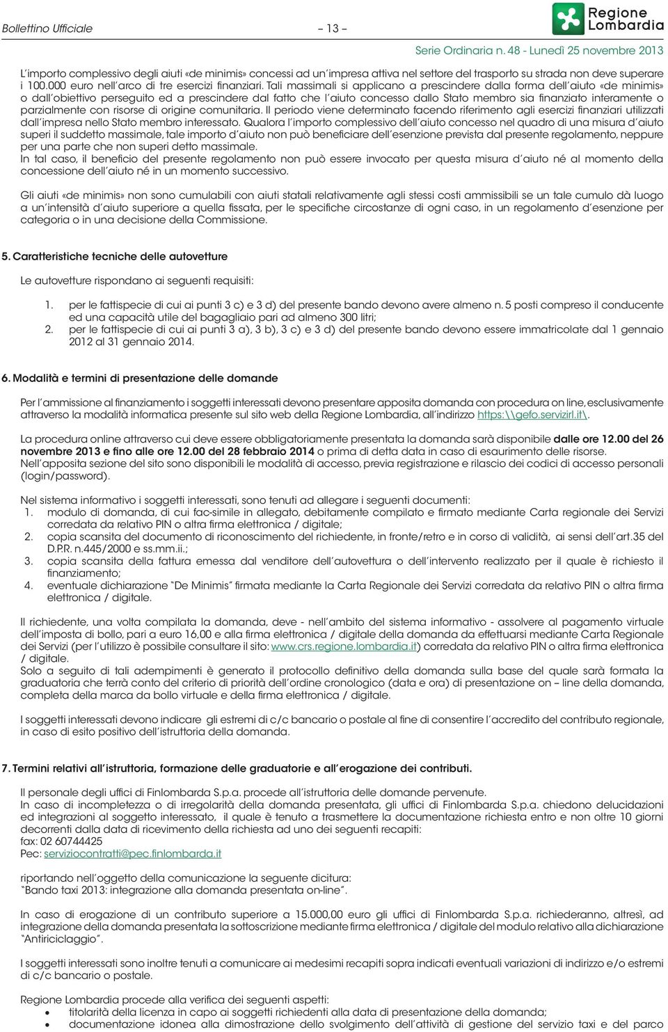 Tali massimali si applicano a prescindere dalla forma dell aiuto «de minimis» o dall obiettivo perseguito ed a prescindere dal fatto che l aiuto concesso dallo Stato membro sia finanziato interamente