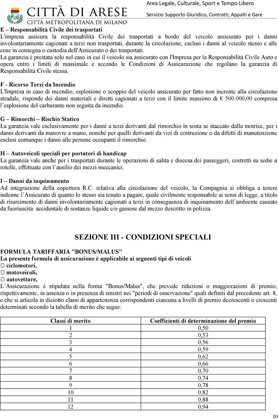 La garanzia è prestata solo nel caso in cui il veicolo sia assicurato con l'impresa per la Responsabilità Civile Auto e opera entro i limiti di massimale e secondo le Condizioni di Assicurazione che