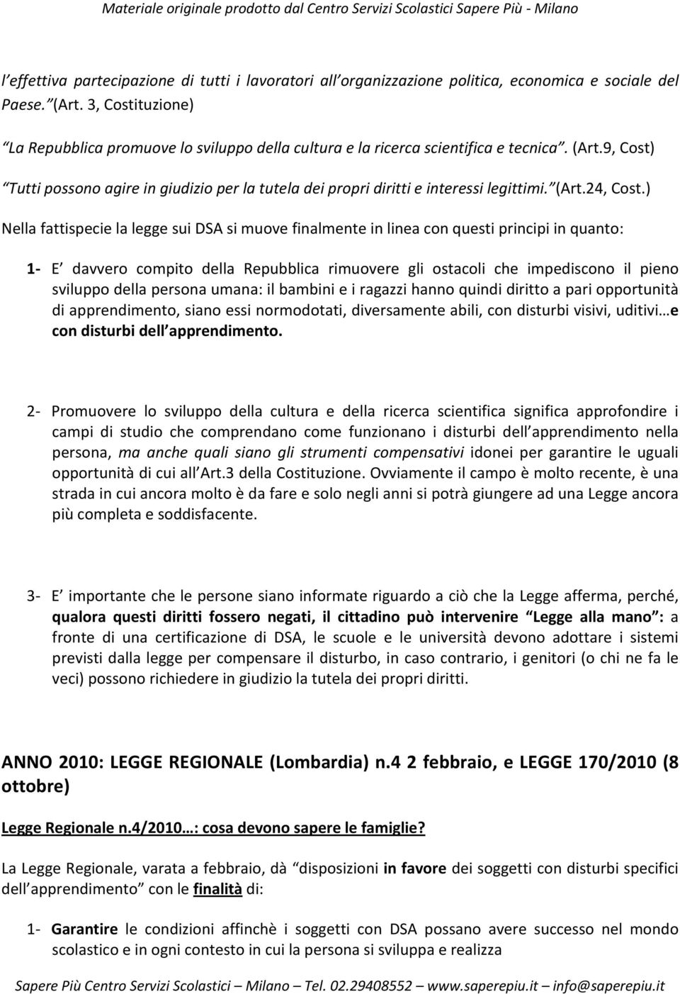 9, Cost) Tutti possono agire in giudizio per la tutela dei propri diritti e interessi legittimi. (Art.24, Cost.