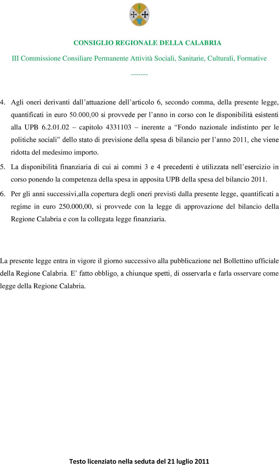 La disponibilità finanziaria di cui ai commi 3 e 4 precedenti è utilizzata nell esercizio in corso ponendo la competenza della spesa in apposita UPB della spesa del bilancio 2011. 6.