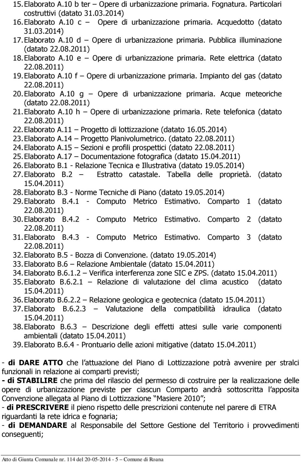 Elaborato A.10 g Opere di urbanizzazione primaria. Acque meteoriche (datato 21. Elaborato A.10 h Opere di urbanizzazione primaria. Rete telefonica (datato 22. Elaborato A.11 Progetto di lottizzazione (datato 16.