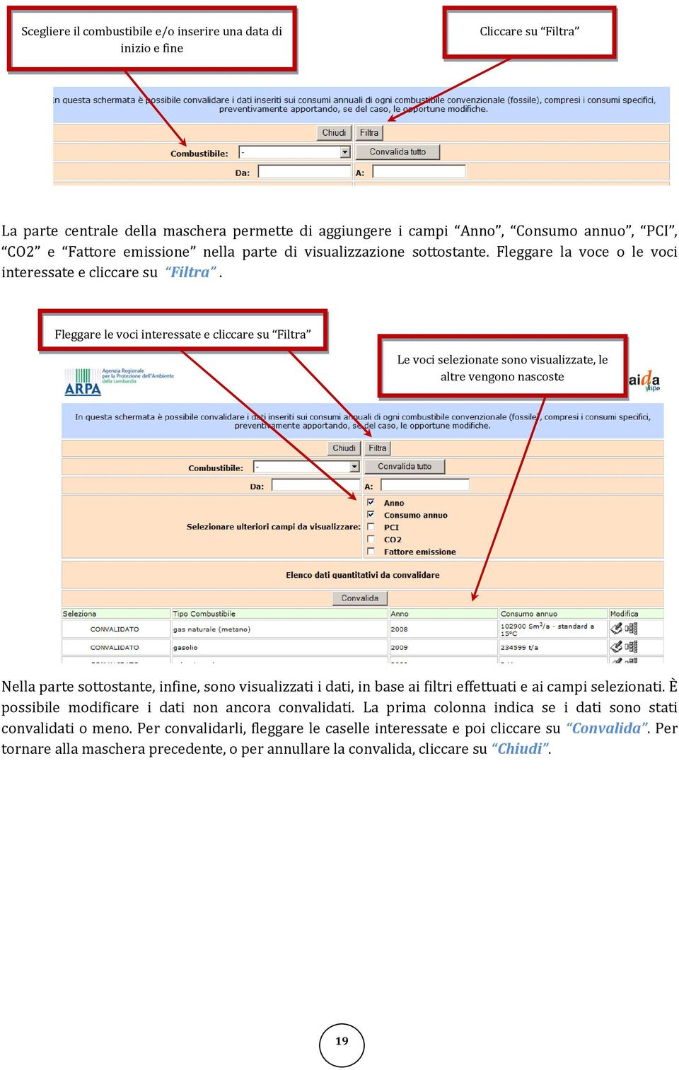 Fleggare le voci interessate e cliccare su Filtra Le voci selezionate sono visualizzate, le altre vengono nascoste Nella parte sottostante, infine, sono visualizzati i dati, in base ai filtri