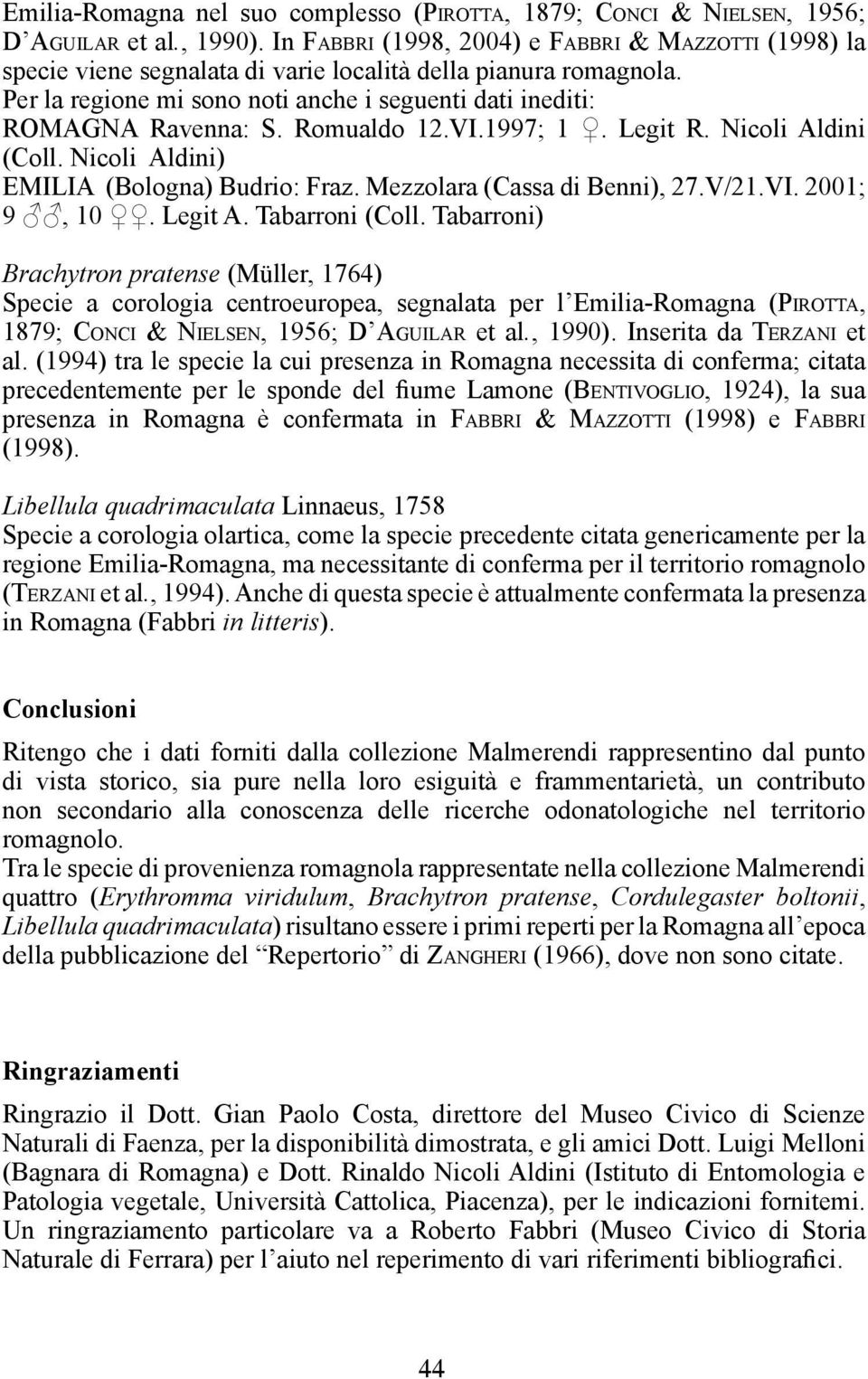 Per la regione mi sono noti anche i seguenti dati inediti: ROMAGNA Ravenna: S. Romualdo 12.VI.1997; 1. Legit R. Nicoli Aldini (Coll. Nicoli Aldini) EMILIA (Bologna) Budrio: Fraz.