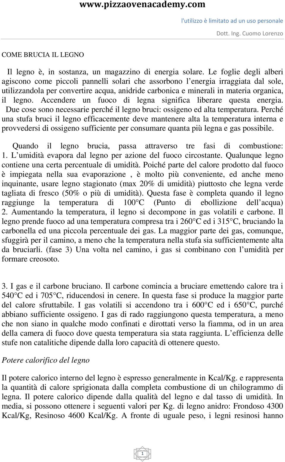 legno. Accendere un fuoco di legna significa liberare questa energia. Due cose sono necessarie perché il legno bruci: ossigeno ed alta temperatura.