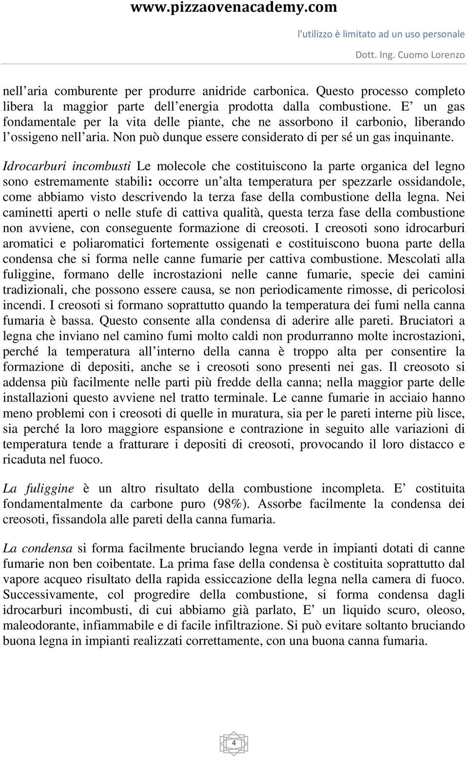 Idrocarburi incombusti Le molecole che costituiscono la parte organica del legno sono estremamente stabili: occorre un alta temperatura per spezzarle ossidandole, come abbiamo visto descrivendo la