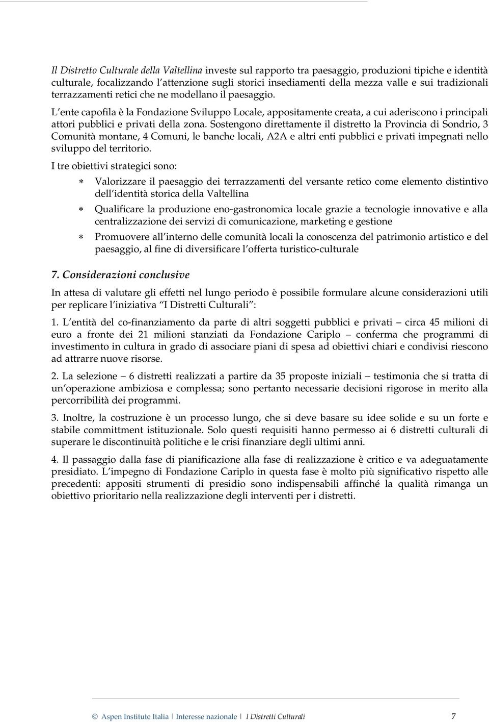 L ente capofila è la Fondazione Sviluppo Locale, appositamente creata, a cui aderiscono i principali attori pubblici e privati della zona.