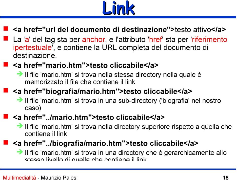 htm">testo cliccabile</a> Il file 'mario.htm' si trova in una sub-directory ('biografia' nel nostro caso) <a href="../mario.htm">testo cliccabile</a> Il file 'mario.htm' si trova nella directory superiore rispetto a quella che contiene il link <a href=".