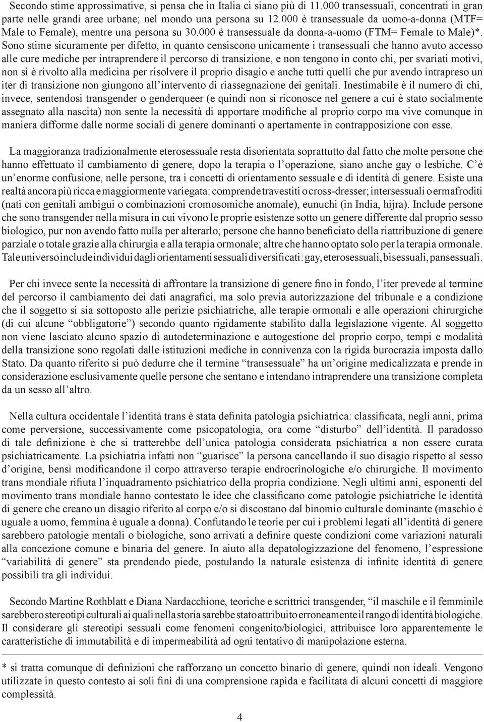 Sono stime sicuramente per difetto, in quanto censiscono unicamente i transessuali che hanno avuto accesso alle cure mediche per intraprendere il percorso di transizione, e non tengono in conto chi,