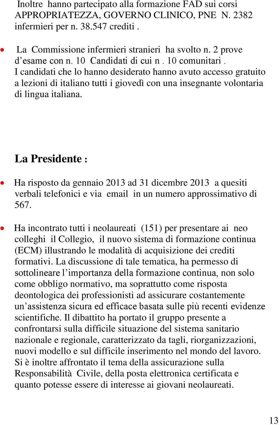 I candidati che lo hanno desiderato hanno avuto accesso gratuito a lezioni di italiano tutti i giovedì con una insegnante volontaria di lingua italiana.