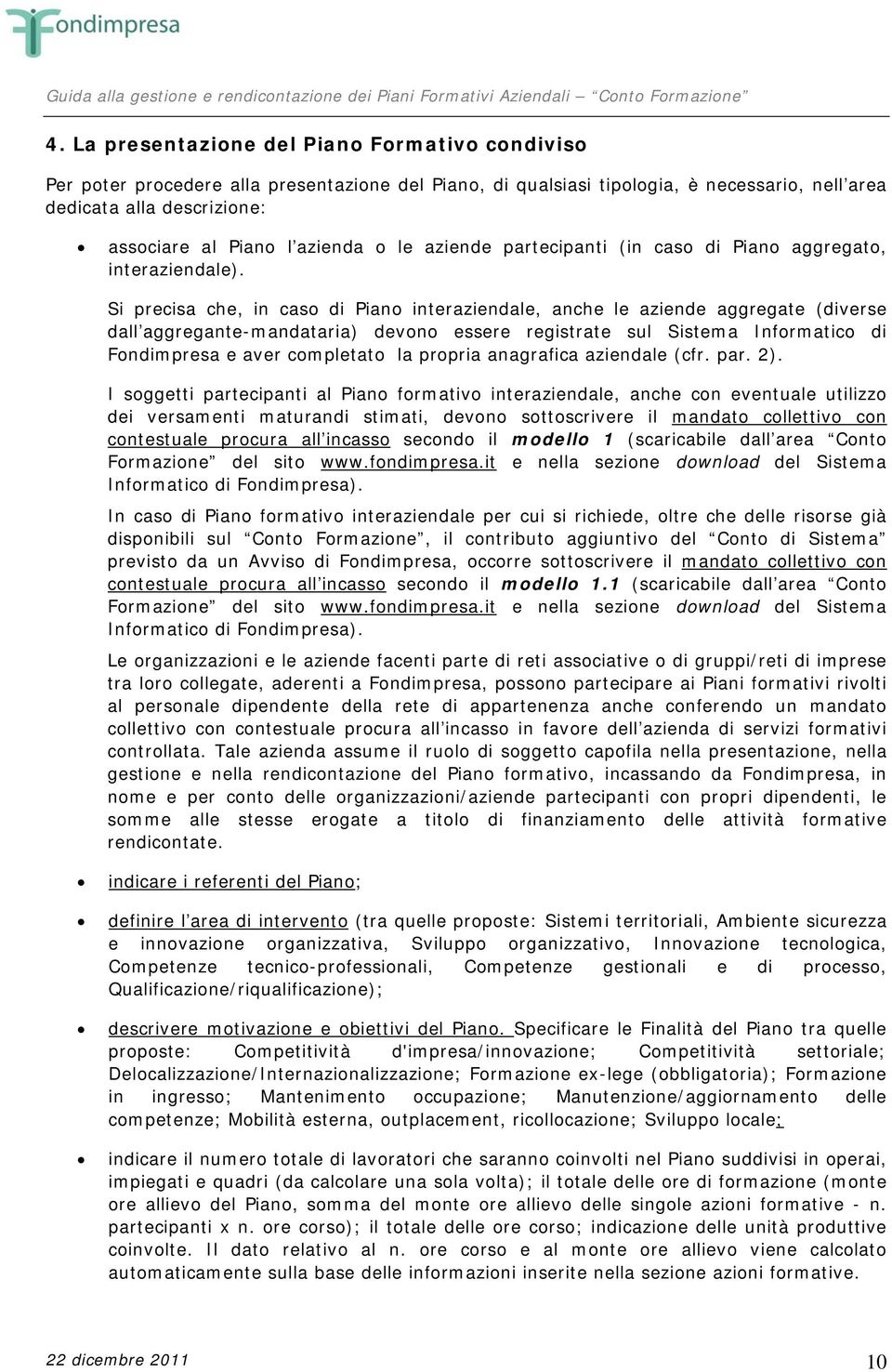 Si precisa che, in caso di Piano interaziendale, anche le aziende aggregate (diverse dall aggregante-mandataria) devono essere registrate sul Sistema Informatico di Fondimpresa e aver completato la