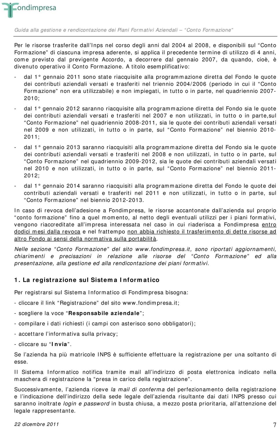 A titolo esemplificativo: - dal 1 gennaio 2011 sono state riacquisite alla programmazione diretta del Fondo le quote dei contributi aziendali versati e trasferiti nel triennio 2004/2006 (periodo in