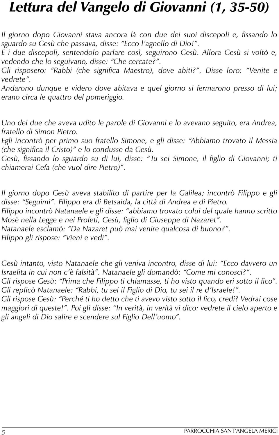 . Disse loro: Venite e vedrete. Andarono dunque e videro dove abitava e quel giorno si fermarono presso di lui; erano circa le quattro del pomeriggio.