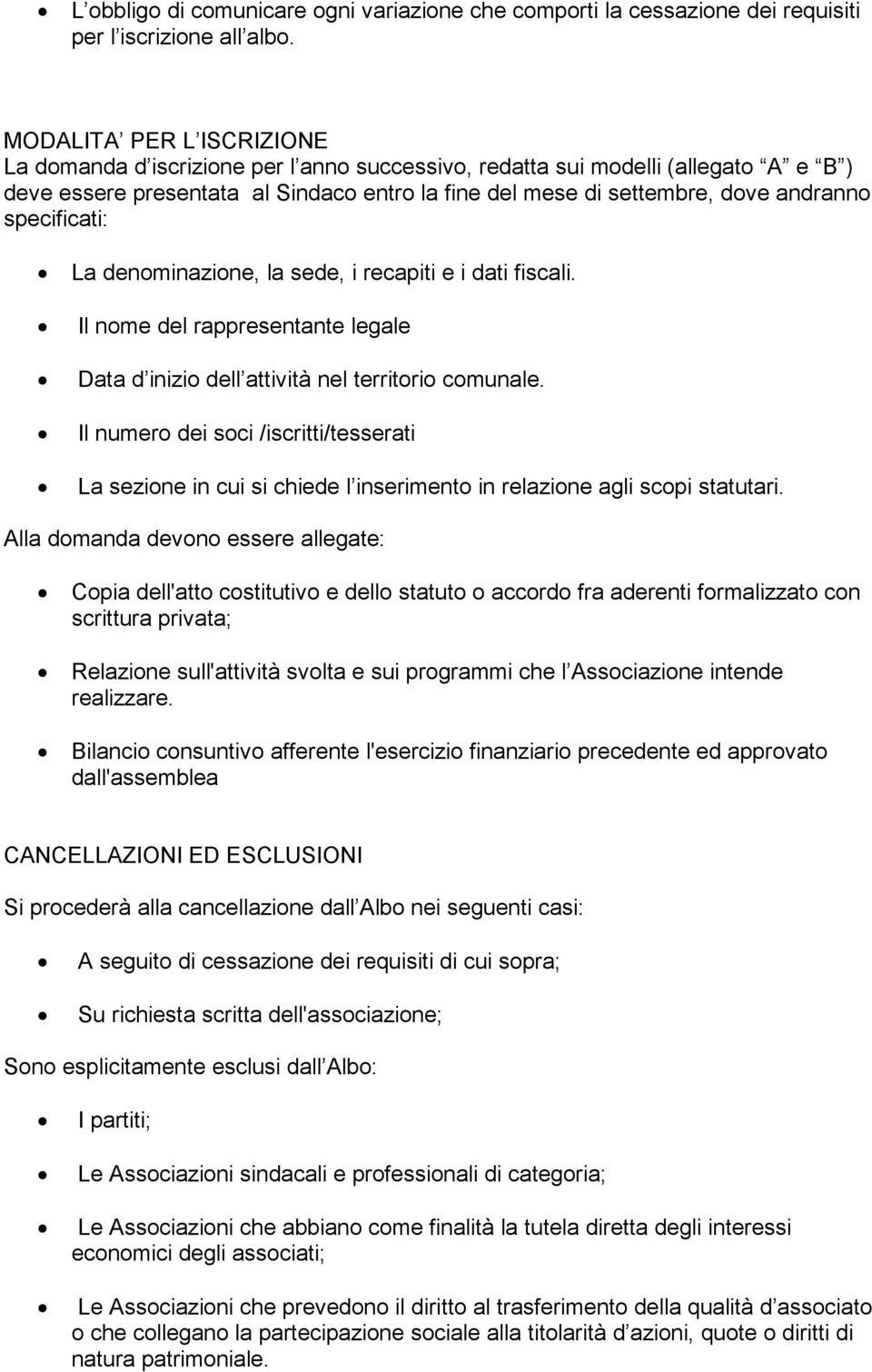 specificati: La denominazione, la sede, i recapiti e i dati fiscali. Il nome del rappresentante legale Data d inizio dell attività nel territorio comunale.