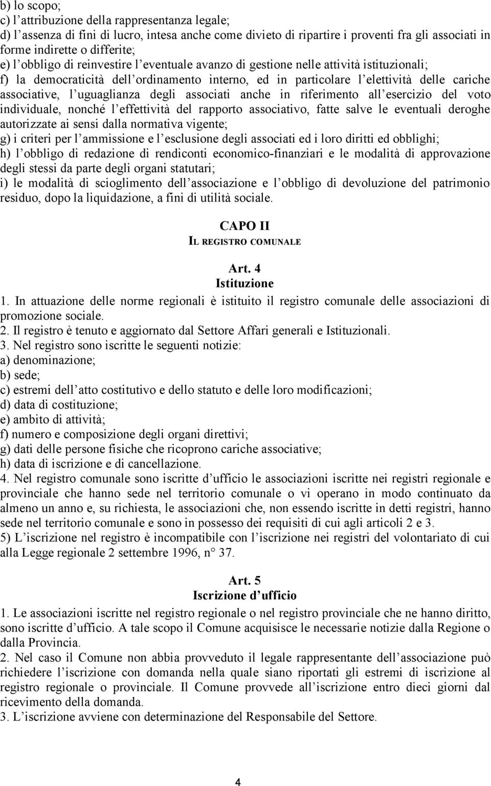 uguaglianza degli associati anche in riferimento all esercizio del voto individuale, nonché l effettività del rapporto associativo, fatte salve le eventuali deroghe autorizzate ai sensi dalla