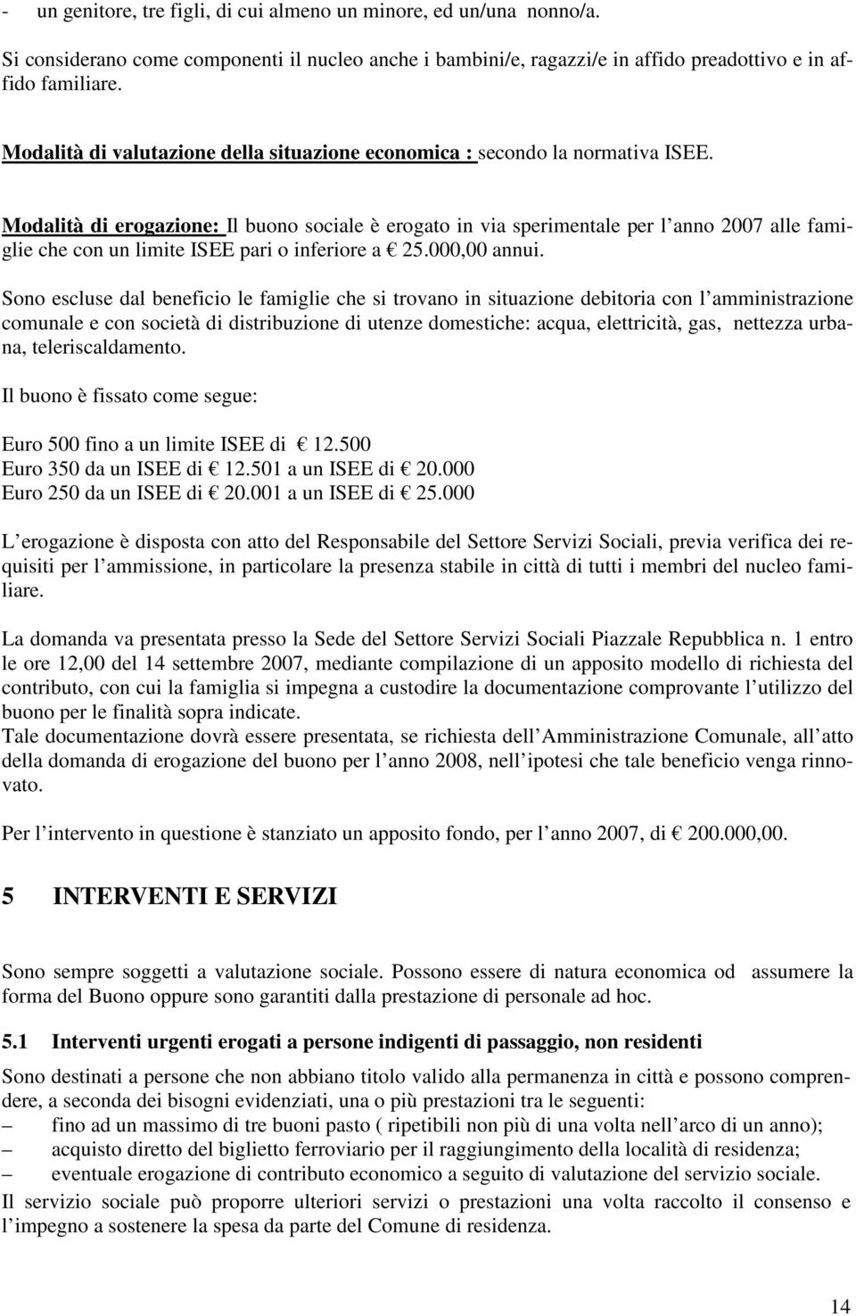 Modalità di erogazione: Il buono sociale è erogato in via sperimentale per l anno 2007 alle famiglie che con un limite ISEE pari o inferiore a 25.000,00 annui.