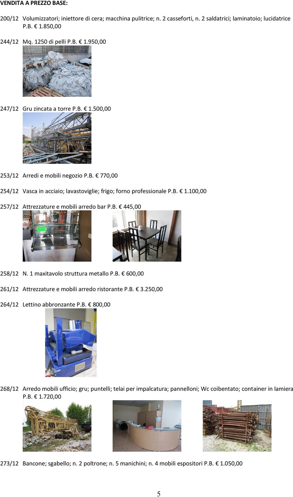 1 maxitavolo struttura metallo P.B. 600,00 261/12 Attrezzature e mobili arredo ristorante P.B. 3.250,00 264/12 Lettino abbronzante P.B. 800,00 268/12 Arredo mobili ufficio; gru; puntelli; telai per impalcatura; pannelloni; Wc coibentato; container in lamiera P.