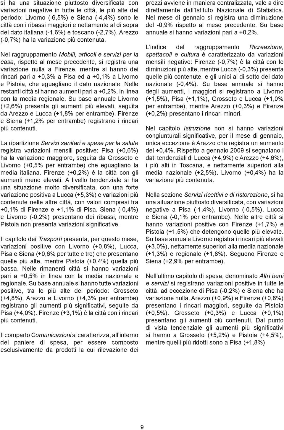 Nel raggruppamento Mobili, articoli e servizi per la casa, rispetto al mese precedente, si registra una variazione nulla a Firenze, mentre si hanno dei rincari pari a +0,3% a Pisa ed a +0,1% a
