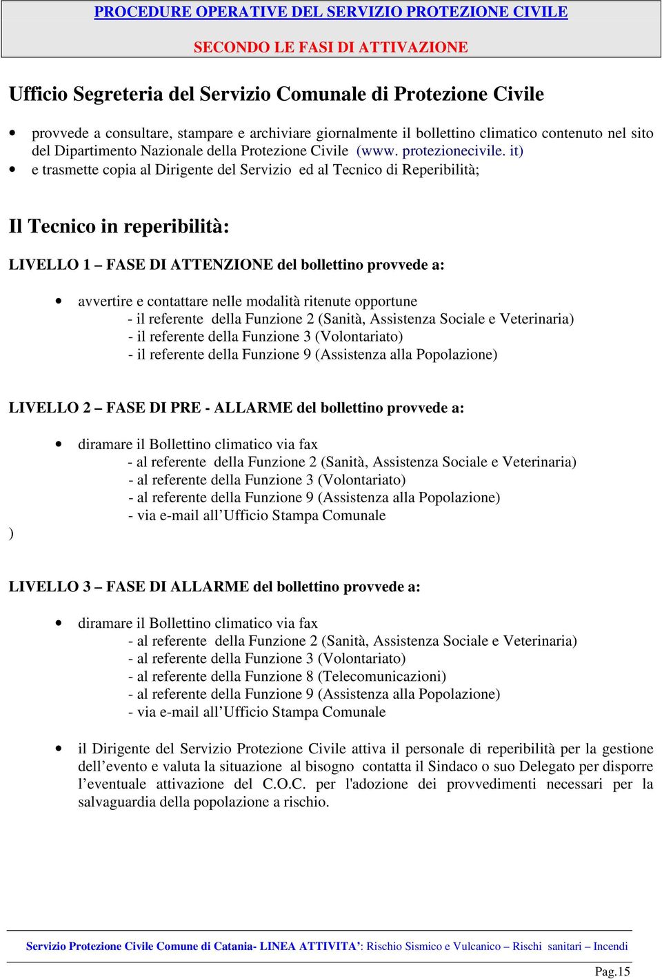 it) e trasmette copia al Dirigente del Servizio ed al Tecnico di Reperibilità; Il Tecnico in reperibilità: LIVELLO 1 FASE DI ATTENZIONE del bollettino provvede a: avvertire e contattare nelle