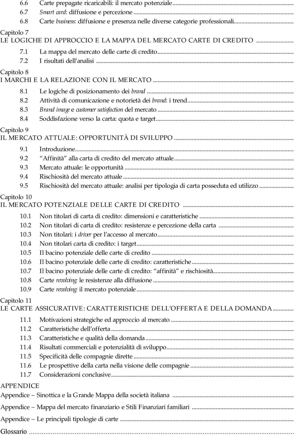 .. Capitolo 8 I MARCHI E LA RELAZIONE CON IL MERCATO... 8.1 Le logiche di posizionamento dei brand... 8.2 Attività di comunicazione e notorietà dei brand: i trend... 8.3 Brand image e customer satisfaction del mercato.