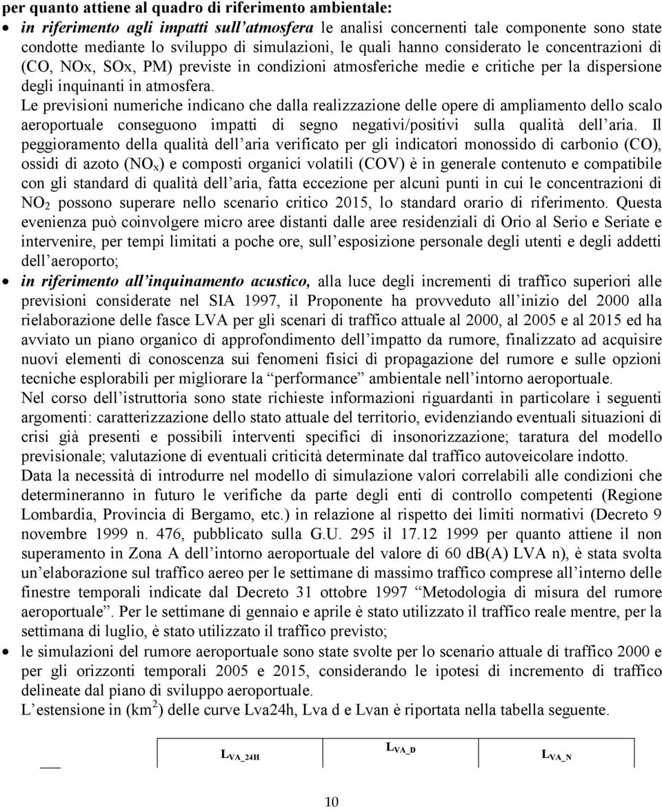 Le previsioni numeriche indicano che dalla realizzazione delle opere di ampliamento dello scalo aeroportuale conseguono impatti di segno negativi/positivi sulla qualità dell aria.